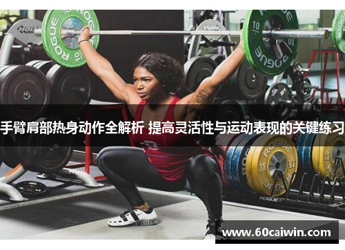 手臂肩部热身动作全解析 提高灵活性与运动表现的关键练习