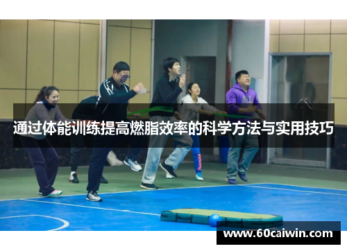通过体能训练提高燃脂效率的科学方法与实用技巧