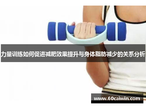 力量训练如何促进减肥效果提升与身体脂肪减少的关系分析