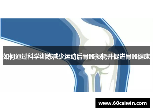 如何通过科学训练减少运动后骨骼损耗并促进骨骼健康